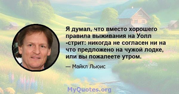 Я думал, что вместо хорошего правила выживания на Уолл -стрит: никогда не согласен ни на что предложено на чужой лодке, или вы пожалеете утром.