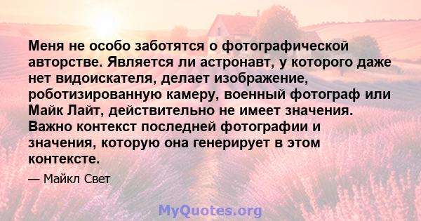 Меня не особо заботятся о фотографической авторстве. Является ли астронавт, у которого даже нет видоискателя, делает изображение, роботизированную камеру, военный фотограф или Майк Лайт, действительно не имеет значения. 