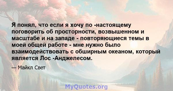 Я понял, что если я хочу по -настоящему поговорить об просторности, возвышенном и масштабе и на западе - повторяющиеся темы в моей общей работе - мне нужно было взаимодействовать с обширным океаном, который является Лос 