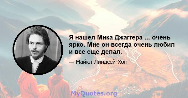 Я нашел Мика Джаггера ... очень ярко. Мне он всегда очень любил и все еще делал.