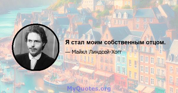 Я стал моим собственным отцом.