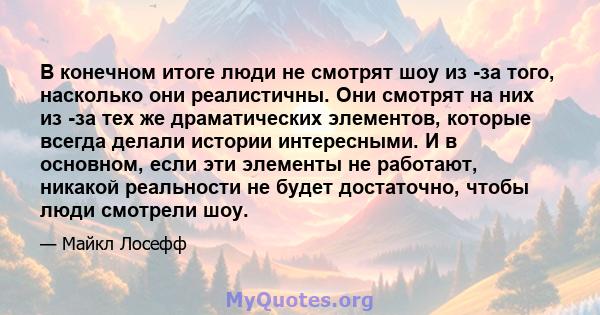 В конечном итоге люди не смотрят шоу из -за того, насколько они реалистичны. Они смотрят на них из -за тех же драматических элементов, которые всегда делали истории интересными. И в основном, если эти элементы не