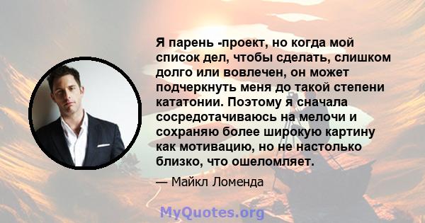 Я парень -проект, но когда мой список дел, чтобы сделать, слишком долго или вовлечен, он может подчеркнуть меня до такой степени кататонии. Поэтому я сначала сосредотачиваюсь на мелочи и сохраняю более широкую картину