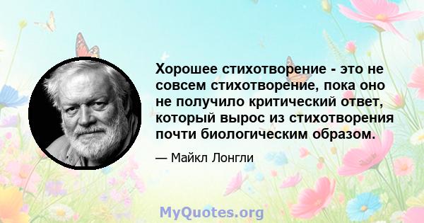 Хорошее стихотворение - это не совсем стихотворение, пока оно не получило критический ответ, который вырос из стихотворения почти биологическим образом.