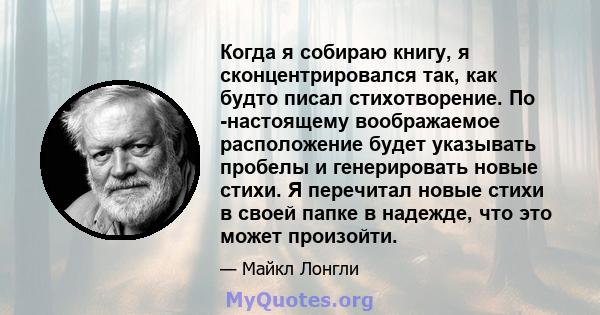 Когда я собираю книгу, я сконцентрировался так, как будто писал стихотворение. По -настоящему воображаемое расположение будет указывать пробелы и генерировать новые стихи. Я перечитал новые стихи в своей папке в