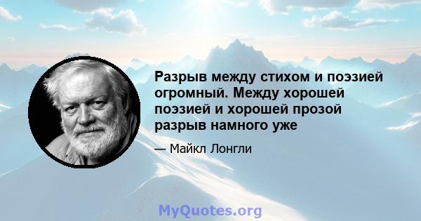 Разрыв между стихом и поэзией огромный. Между хорошей поэзией и хорошей прозой разрыв намного уже