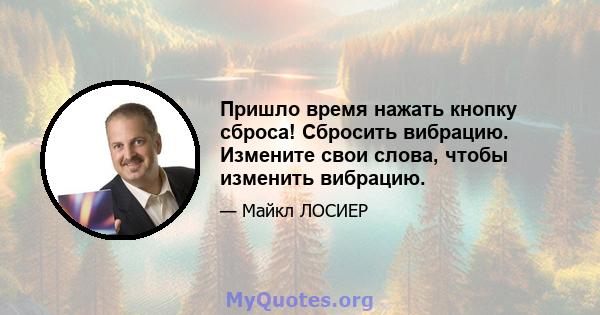 Пришло время нажать кнопку сброса! Сбросить вибрацию. Измените свои слова, чтобы изменить вибрацию.