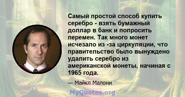 Самый простой способ купить серебро - взять бумажный доллар в банк и попросить перемен. Так много монет исчезало из -за циркуляции, что правительство было вынуждено удалить серебро из американской монеты, начиная с 1965 