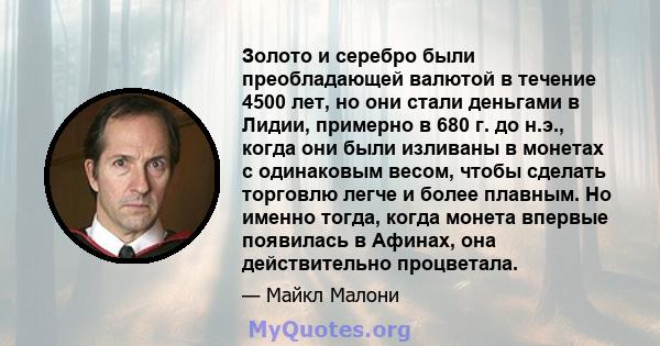 Золото и серебро были преобладающей валютой в течение 4500 лет, но они стали деньгами в Лидии, примерно в 680 г. до н.э., когда они были изливаны в монетах с одинаковым весом, чтобы сделать торговлю легче и более