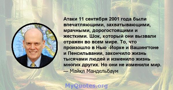 Атаки 11 сентября 2001 года были впечатляющими, захватывающими, мрачными, дорогостоящими и жесткими. Шок, который они вызвали отражен во всем мире. То, что произошло в Нью -Йорке и Вашингтоне и Пенсильвании, закончило