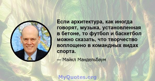 Если архитектура, как иногда говорят, музыка, установленная в бетоне, то футбол и баскетбол можно сказать, что творчество воплощено в командных видах спорта.