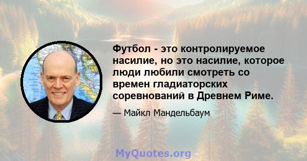 Футбол - это контролируемое насилие, но это насилие, которое люди любили смотреть со времен гладиаторских соревнований в Древнем Риме.