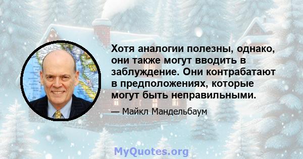 Хотя аналогии полезны, однако, они также могут вводить в заблуждение. Они контрабатают в предположениях, которые могут быть неправильными.