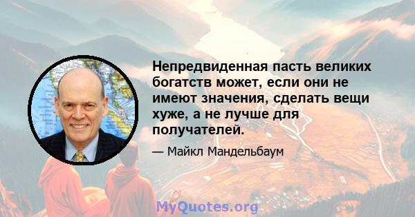 Непредвиденная пасть великих богатств может, если они не имеют значения, сделать вещи хуже, а не лучше для получателей.