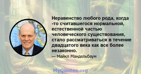 Неравенство любого рода, когда -то считавшегося нормальной, естественной частью человеческого существования, стало рассматриваться в течение двадцатого века как все более незаконно.