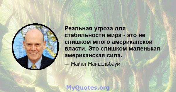 Реальная угроза для стабильности мира - это не слишком много американской власти. Это слишком маленькая американская сила.