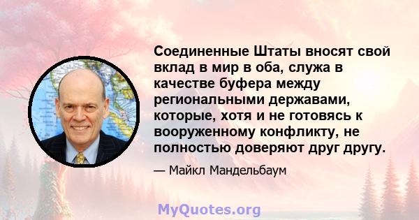 Соединенные Штаты вносят свой вклад в мир в оба, служа в качестве буфера между региональными державами, которые, хотя и не готовясь к вооруженному конфликту, не полностью доверяют друг другу.