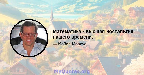 Математика - высшая ностальгия нашего времени.