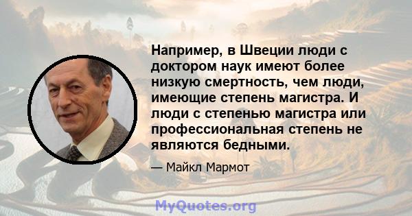 Например, в Швеции люди с доктором наук имеют более низкую смертность, чем люди, имеющие степень магистра. И люди с степенью магистра или профессиональная степень не являются бедными.