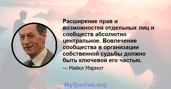 Расширение прав и возможностей отдельных лиц и сообществ абсолютно центральное. Вовлечение сообщества в организации собственной судьбы должно быть ключевой его частью.