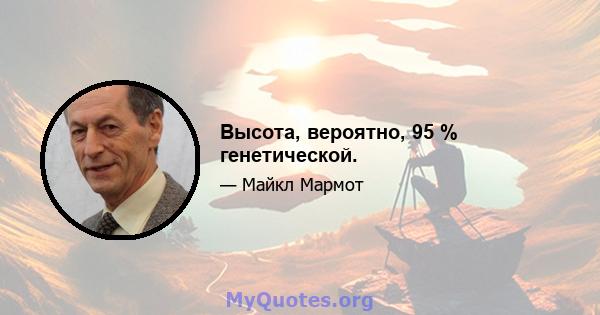 Высота, вероятно, 95 % генетической.