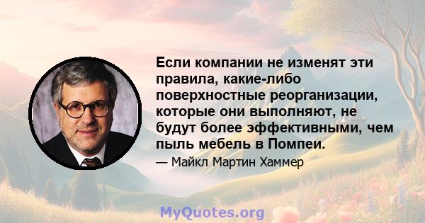 Если компании не изменят эти правила, какие-либо поверхностные реорганизации, которые они выполняют, не будут более эффективными, чем пыль мебель в Помпеи.