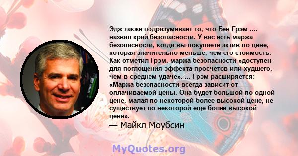 Эдж также подразумевает то, что Бен Грэм .... назвал край безопасности. У вас есть маржа безопасности, когда вы покупаете актив по цене, которая значительно меньше, чем его стоимость. Как отметил Грэм, маржа