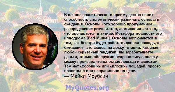 В основе аналитического преимущества лежит способность систематически различать основы и ожидания. Основы - это хорошо продуманное распределение результатов, а ожидания - это то, что оценивается в активе. Метафора