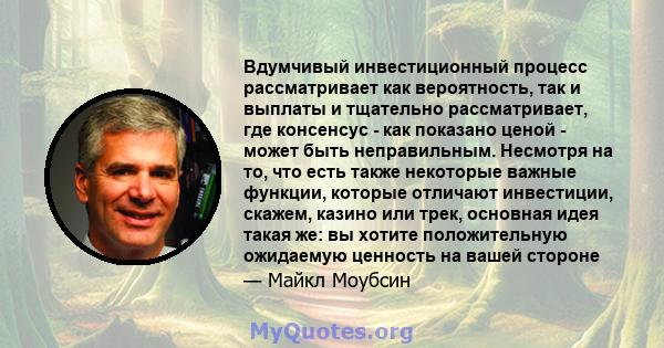 Вдумчивый инвестиционный процесс рассматривает как вероятность, так и выплаты и тщательно рассматривает, где консенсус - как показано ценой - может быть неправильным. Несмотря на то, что есть также некоторые важные