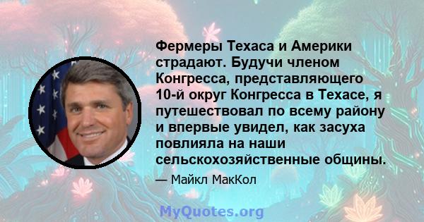 Фермеры Техаса и Америки страдают. Будучи членом Конгресса, представляющего 10-й округ Конгресса в Техасе, я путешествовал по всему району и впервые увидел, как засуха повлияла на наши сельскохозяйственные общины.