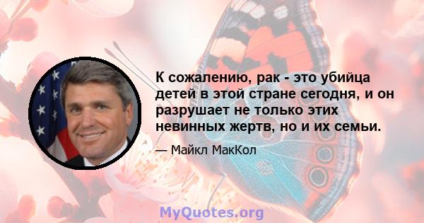 К сожалению, рак - это убийца детей в этой стране сегодня, и он разрушает не только этих невинных жертв, но и их семьи.