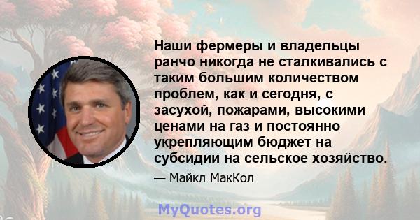 Наши фермеры и владельцы ранчо никогда не сталкивались с таким большим количеством проблем, как и сегодня, с засухой, пожарами, высокими ценами на газ и постоянно укрепляющим бюджет на субсидии на сельское хозяйство.