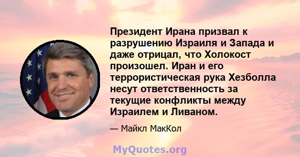 Президент Ирана призвал к разрушению Израиля и Запада и даже отрицал, что Холокост произошел. Иран и его террористическая рука Хезболла несут ответственность за текущие конфликты между Израилем и Ливаном.