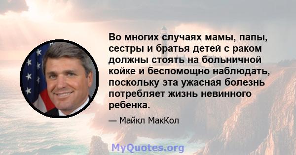 Во многих случаях мамы, папы, сестры и братья детей с раком должны стоять на больничной койке и беспомощно наблюдать, поскольку эта ужасная болезнь потребляет жизнь невинного ребенка.