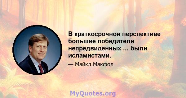 В краткосрочной перспективе большие победители непредвиденных ... были исламистами.