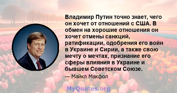 Владимир Путин точно знает, чего он хочет от отношений с США. В обмен на хорошие отношения он хочет отмены санкций, ратификации, одобрения его войн в Украине и Сирии, а также свою мечту о мечтах, признание его сферы