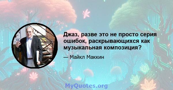 Джаз, разве это не просто серия ошибок, раскрывающихся как музыкальная композиция?