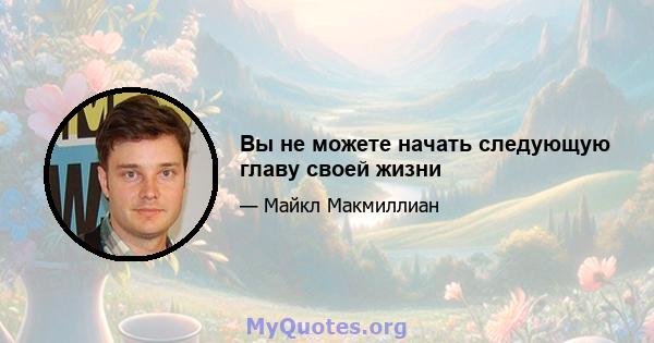 Вы не можете начать следующую главу своей жизни