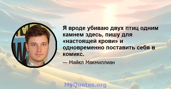 Я вроде убиваю двух птиц одним камнем здесь, пишу для «настоящей крови» и одновременно поставить себя в комикс.