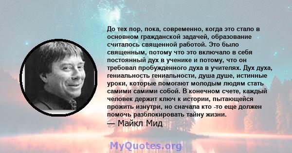 До тех пор, пока, современно, когда это стало в основном гражданской задачей, образование считалось священной работой. Это было священным, потому что это включало в себя постоянный дух в ученике и потому, что он