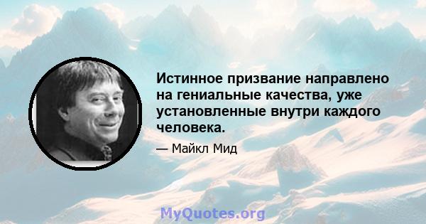 Истинное призвание направлено на гениальные качества, уже установленные внутри каждого человека.