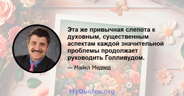 Эта же привычная слепота к духовным, существенным аспектам каждой значительной проблемы продолжает руководить Голливудом.