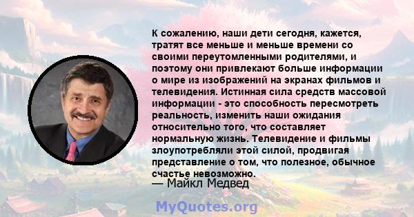 К сожалению, наши дети сегодня, кажется, тратят все меньше и меньше времени со своими переутомленными родителями, и поэтому они привлекают больше информации о мире из изображений на экранах фильмов и телевидения.