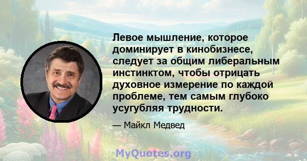 Левое мышление, которое доминирует в кинобизнесе, следует за общим либеральным инстинктом, чтобы отрицать духовное измерение по каждой проблеме, тем самым глубоко усугубляя трудности.