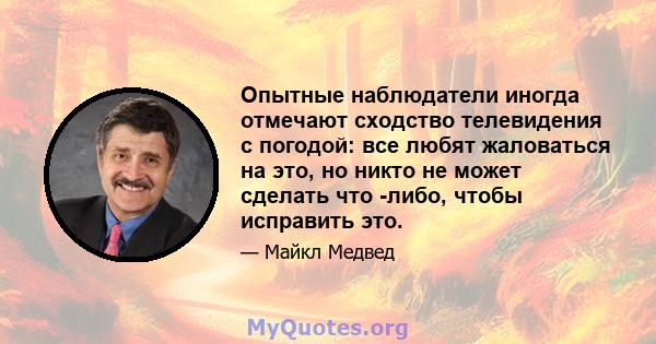 Опытные наблюдатели иногда отмечают сходство телевидения с погодой: все любят жаловаться на это, но никто не может сделать что -либо, чтобы исправить это.