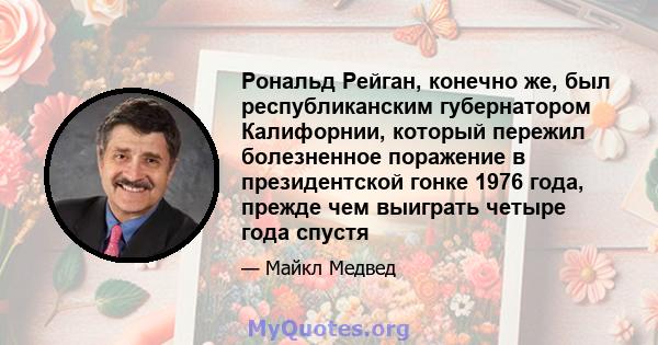 Рональд Рейган, конечно же, был республиканским губернатором Калифорнии, который пережил болезненное поражение в президентской гонке 1976 года, прежде чем выиграть четыре года спустя