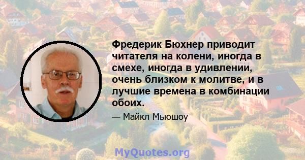 Фредерик Бюхнер приводит читателя на колени, иногда в смехе, иногда в удивлении, очень близком к молитве, и в лучшие времена в комбинации обоих.