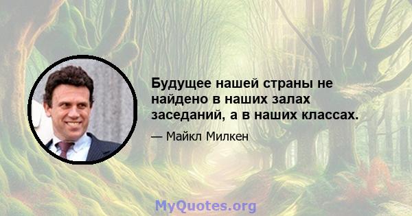 Будущее нашей страны не найдено в наших залах заседаний, а в наших классах.