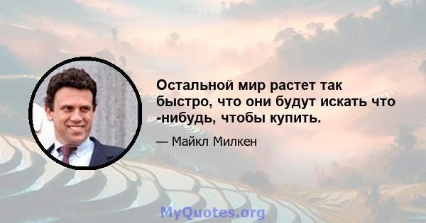 Остальной мир растет так быстро, что они будут искать что -нибудь, чтобы купить.