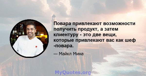 Повара привлекают возможности получить продукт, а затем клиентуру - это две вещи, которые привлекают вас как шеф -повара.